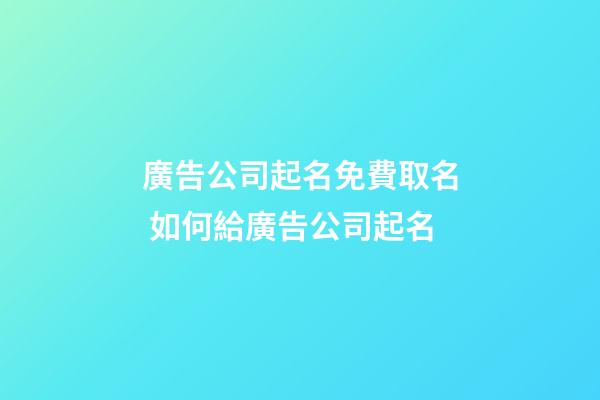 廣告公司起名免費取名 如何給廣告公司起名-第1張-公司起名-玄機派
